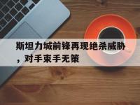 半岛体育网页版-斯坦力城前锋再现绝杀威胁，对手束手无策的简单介绍