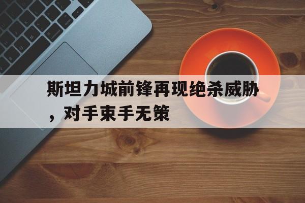 斯坦力城前锋再现绝杀威胁，对手束手无策的简单介绍